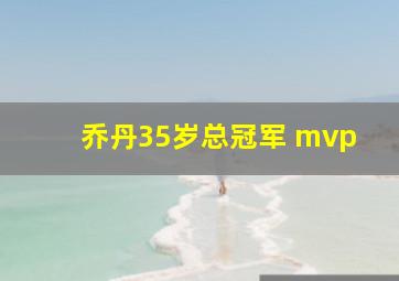 乔丹35岁总冠军 mvp